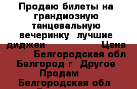 Продаю билеты на грандиозную танцевальную вечеринку, лучшие диджеи Record club! › Цена ­ 250 - Белгородская обл., Белгород г. Другое » Продам   . Белгородская обл.,Белгород г.